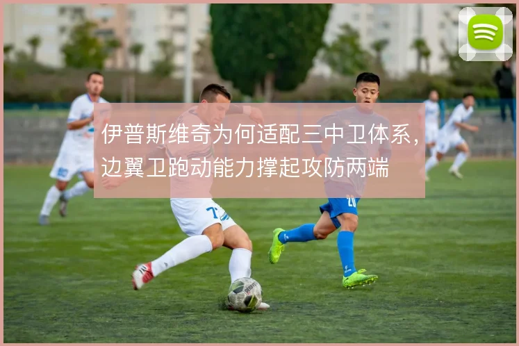 伊普斯维奇为何适配三中卫体系,边翼卫跑动能力撑起攻防两端