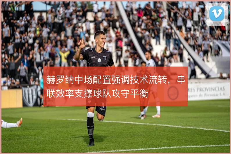 赫罗纳中场配置强调技术流转,串联效率支撑球队攻守平衡