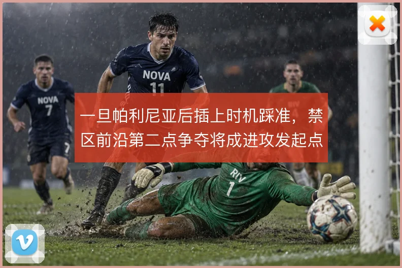 一旦帕利尼亚后插上时机踩准,禁区前沿第二点争夺将成进攻发起点