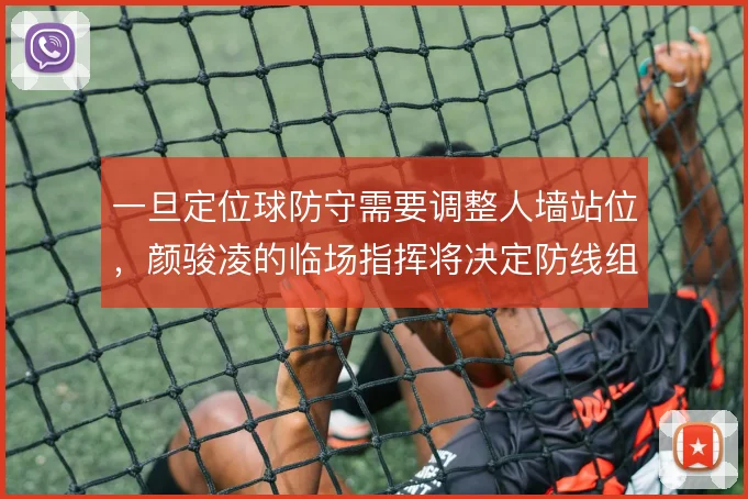 一旦定位球防守需要调整人墙站位，颜骏凌的临场指挥将决定防线组织效果