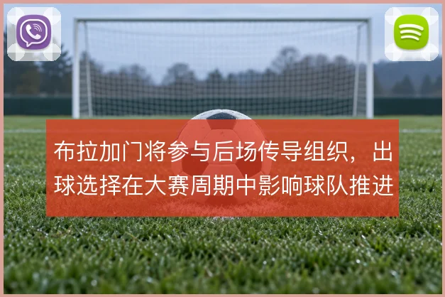 布拉加门将参与后场传导组织,出球选择在大赛周期中影响球队推进层次