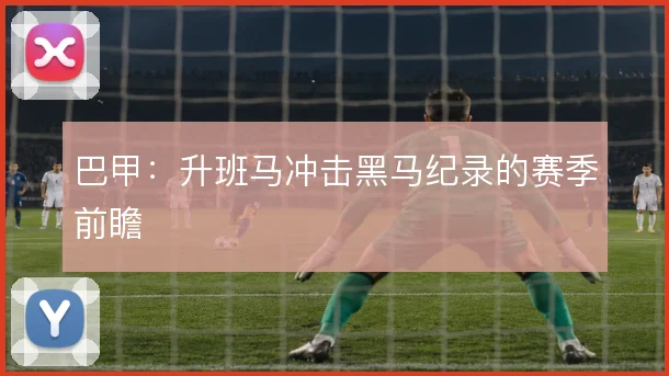 巴甲:升班马冲击黑马纪录的赛季前瞻