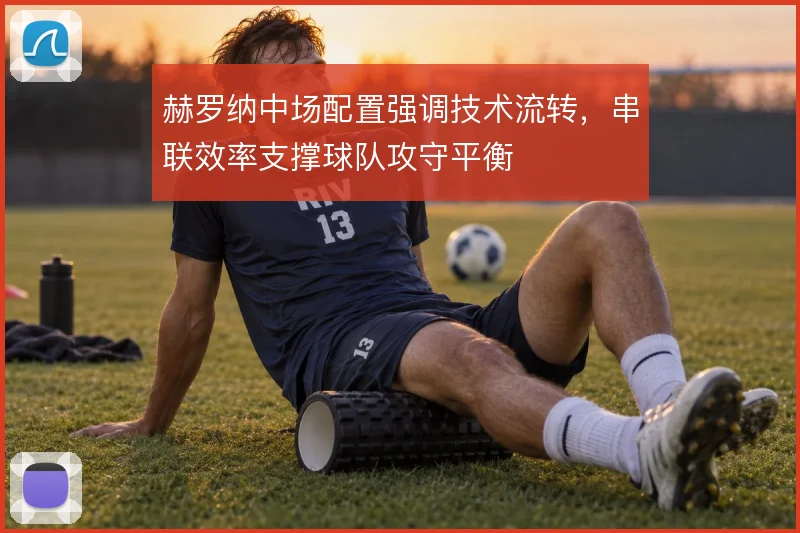 赫罗纳中场配置强调技术流转,串联效率支撑球队攻守平衡