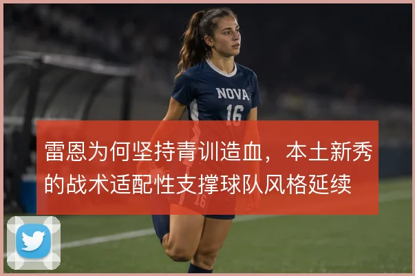 雷恩为何坚持青训造血,本土新秀的战术适配性支撑球队风格延续