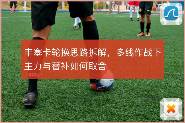 丰塞卡轮换思路拆解，多线作战下主力与替补如何取舍