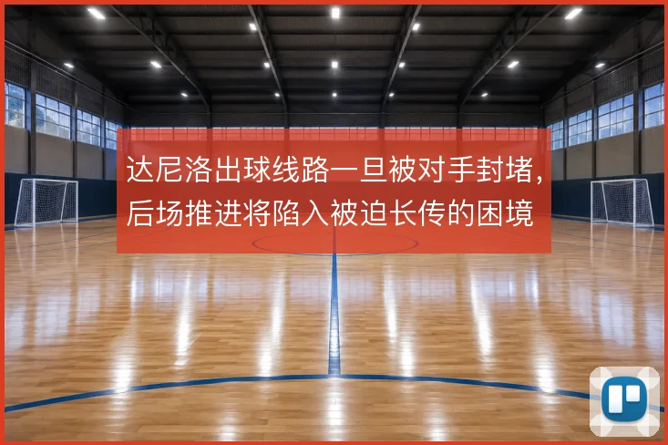 达尼洛出球线路一旦被对手封堵,后场推进将陷入被迫长传的困境