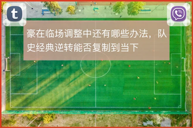 豪在临场调整中还有哪些办法，队史经典逆转能否复制到当下