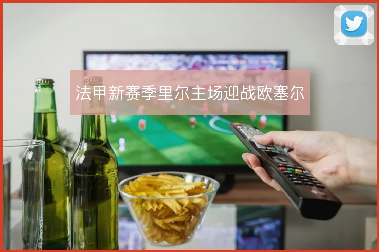 法甲新赛季里尔主场迎战欧塞尔