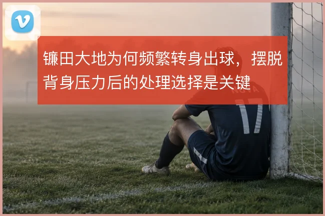 镰田大地为何频繁转身出球,摆脱背身压力后的处理选择是关键