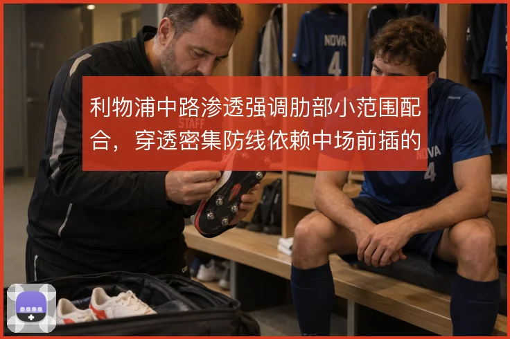 利物浦中路渗透强调肋部小范围配合，穿透密集防线依赖中场前插的时机把握