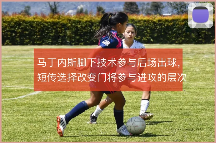 马丁内斯脚下技术参与后场出球,短传选择改变门将参与进攻的层次