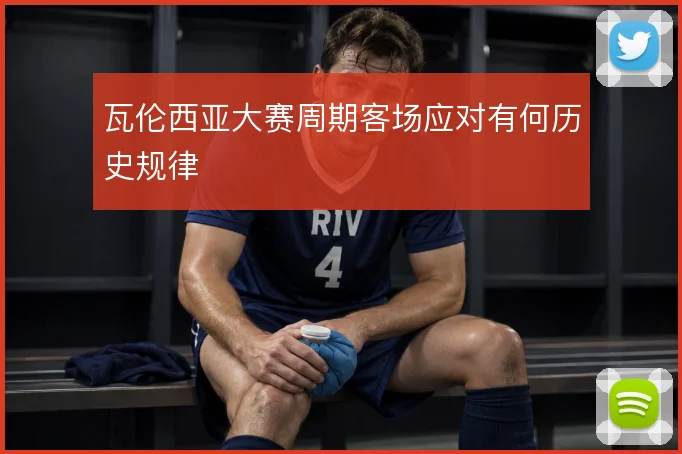 瓦伦西亚大赛周期客场应对有何历史规律