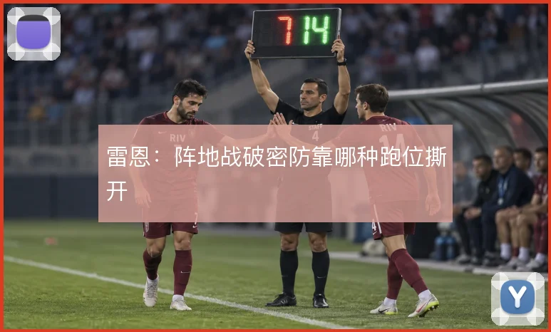 雷恩:阵地战破密防靠哪种跑位撕开
