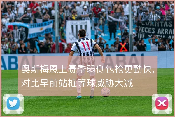 奥斯梅恩上赛季弱侧包抢更勤快,对比早前站桩等球威胁大减