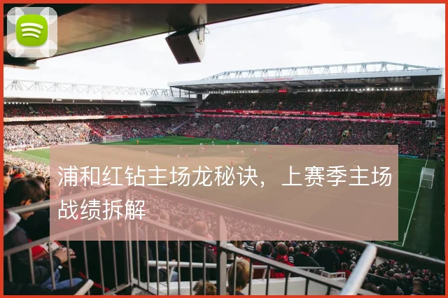 浦和红钻主场龙秘诀，上赛季主场战绩拆解