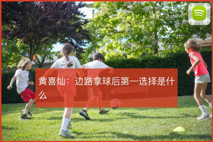 黄喜灿:边路拿球后第一选择是什么