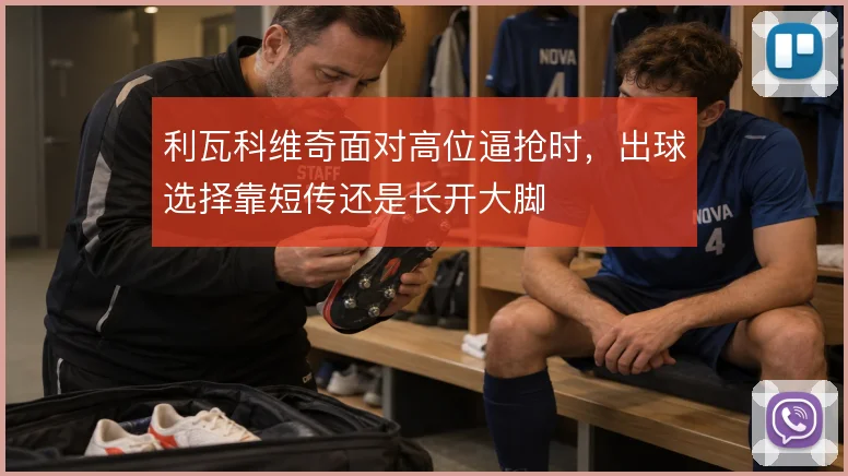 利瓦科维奇面对高位逼抢时，出球选择靠短传还是长开大脚