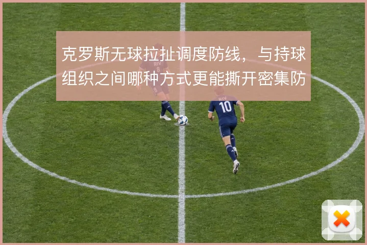 克罗斯无球拉扯调度防线，与持球组织之间哪种方式更能撕开密集防守