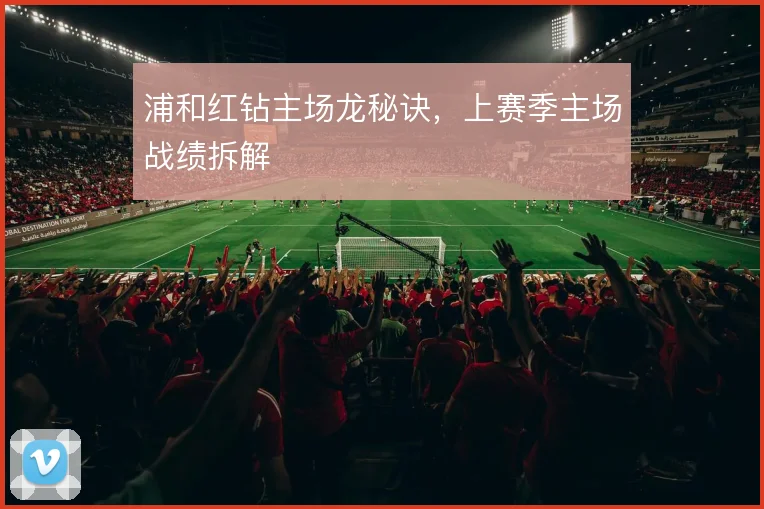 浦和红钻主场龙秘诀，上赛季主场战绩拆解