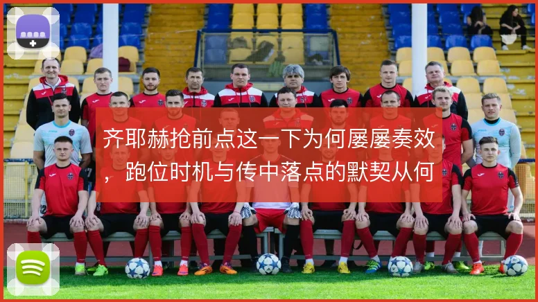 齐耶赫抢前点这一下为何屡屡奏效,跑位时机与传中落点的默契从何而来