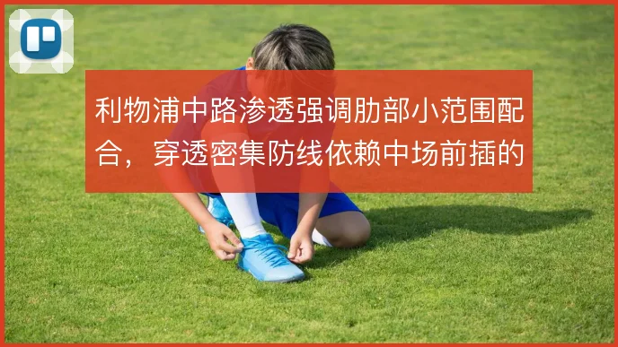 利物浦中路渗透强调肋部小范围配合，穿透密集防线依赖中场前插的时机把握