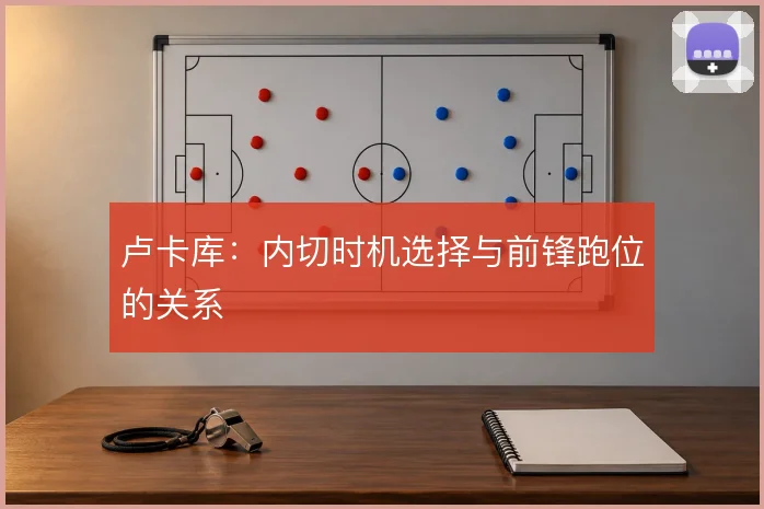 卢卡库：内切时机选择与前锋跑位的关系
