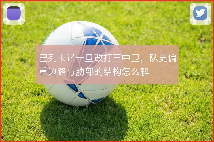 巴列卡诺一旦改打三中卫,队史偏重边路与肋部的结构怎么解