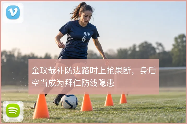 金玟哉补防边路时上抢果断,身后空当成为拜仁防线隐患