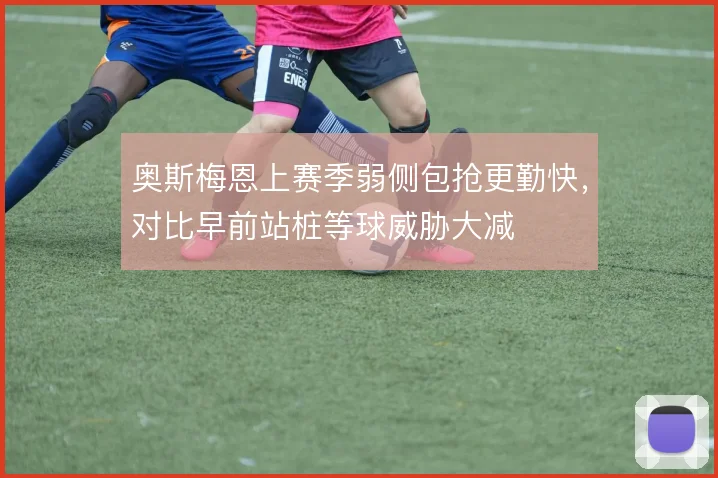 奥斯梅恩上赛季弱侧包抢更勤快,对比早前站桩等球威胁大减