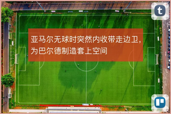 亚马尔无球时突然内收带走边卫，为巴尔德制造套上空间