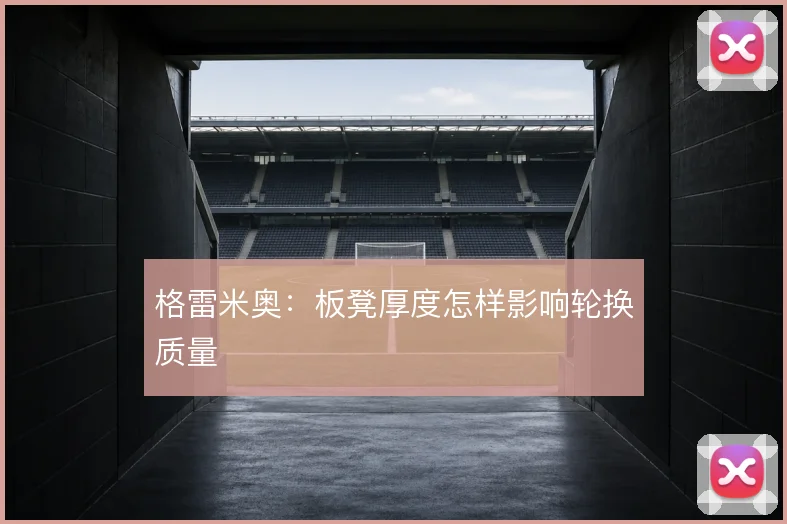 格雷米奥:板凳厚度怎样影响轮换质量