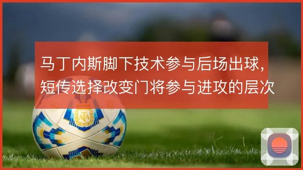 马丁内斯脚下技术参与后场出球，短传选择改变门将参与进攻的层次