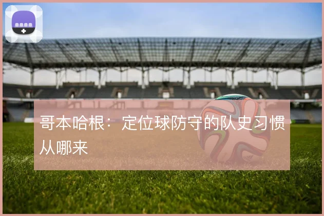 哥本哈根：定位球防守的队史习惯从哪来