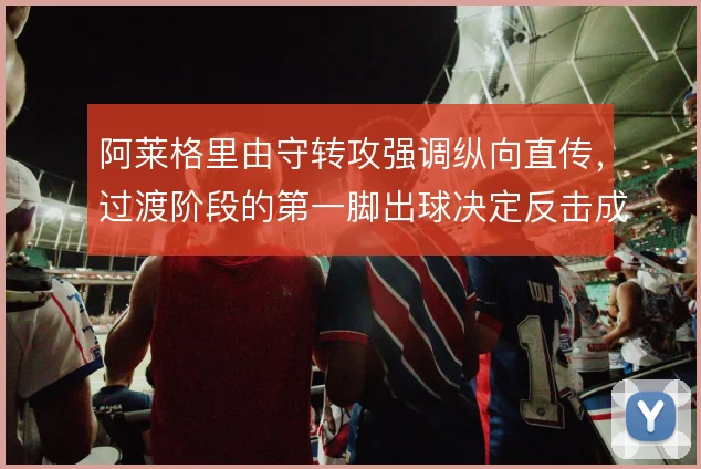 阿莱格里由守转攻强调纵向直传，过渡阶段的第一脚出球决定反击成色