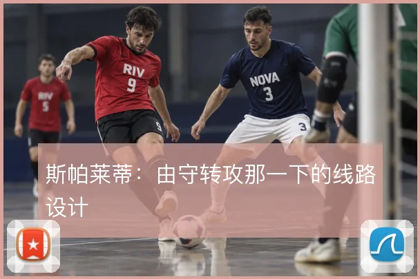 斯帕莱蒂:由守转攻那一下的线路设计