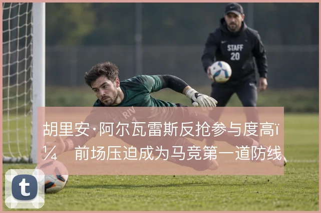 胡里安·阿尔瓦雷斯反抢参与度高,前场压迫成为马竞第一道防线