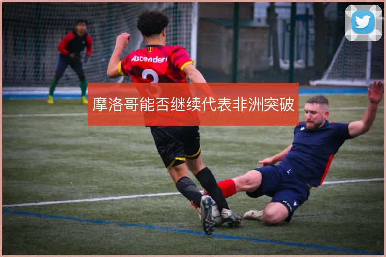 摩洛哥能否继续代表非洲突破