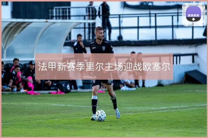 法甲新赛季里尔主场迎战欧塞尔