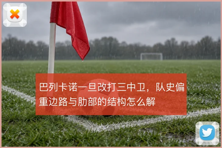 巴列卡诺一旦改打三中卫,队史偏重边路与肋部的结构怎么解