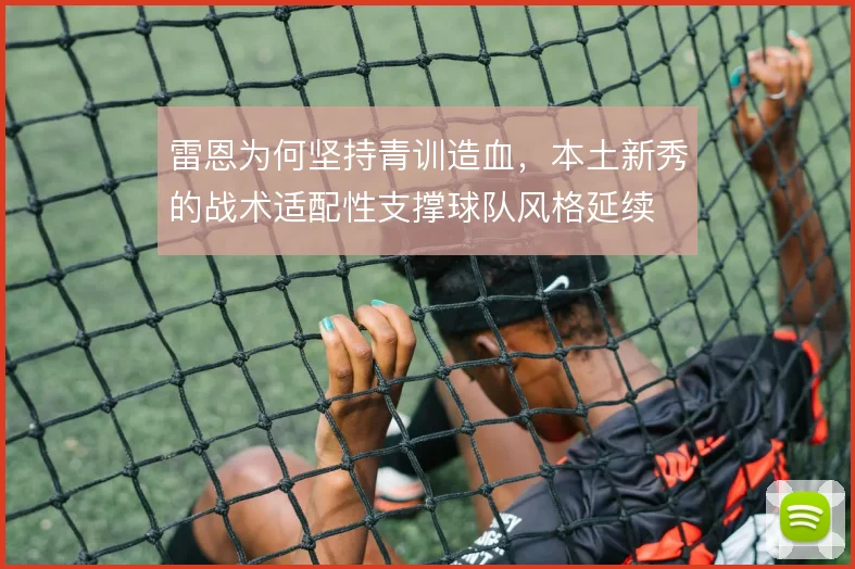 雷恩为何坚持青训造血,本土新秀的战术适配性支撑球队风格延续