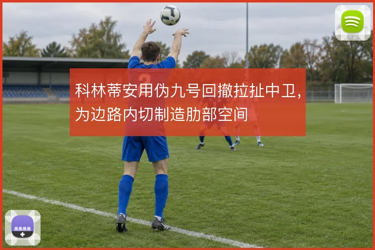 科林蒂安用伪九号回撤拉扯中卫，为边路内切制造肋部空间