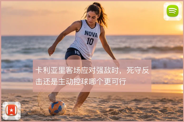 卡利亚里客场应对强敌时,死守反击还是主动控球哪个更可行