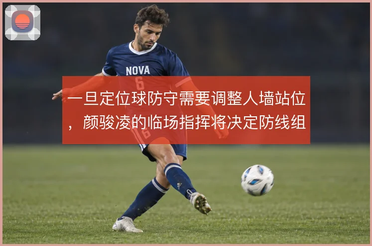 一旦定位球防守需要调整人墙站位，颜骏凌的临场指挥将决定防线组织效果