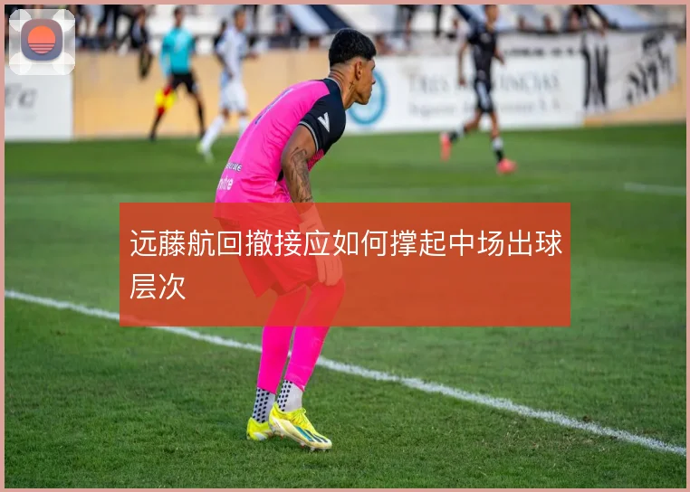 远藤航回撤接应如何撑起中场出球层次