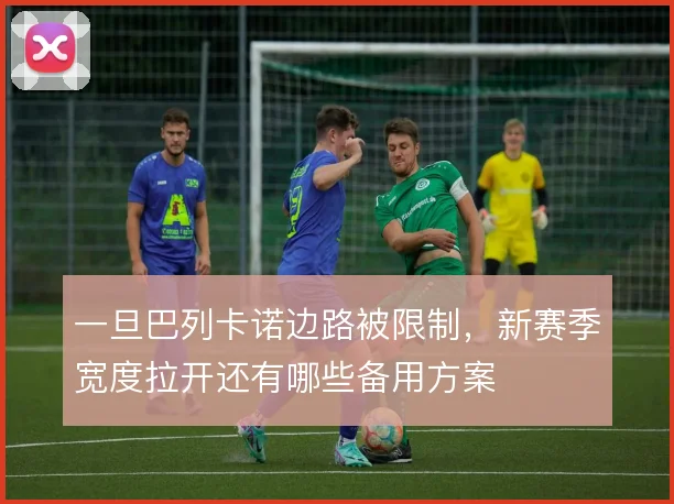 一旦巴列卡诺边路被限制，新赛季宽度拉开还有哪些备用方案