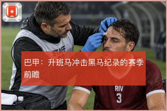 巴甲:升班马冲击黑马纪录的赛季前瞻