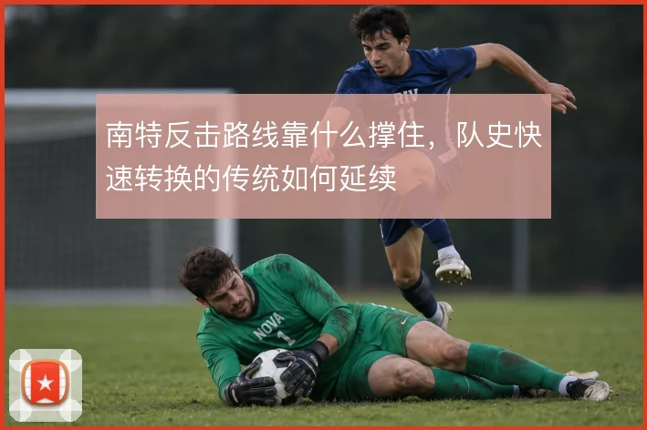 南特反击路线靠什么撑住,队史快速转换的传统如何延续