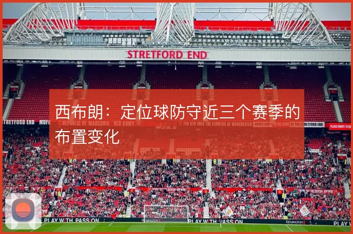 西布朗：定位球防守近三个赛季的布置变化