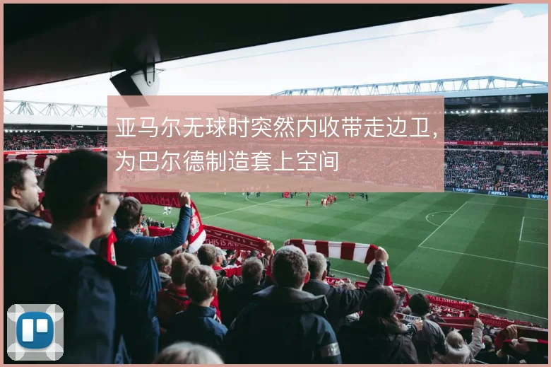 亚马尔无球时突然内收带走边卫，为巴尔德制造套上空间