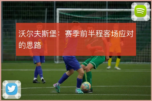 沃尔夫斯堡:赛季前半程客场应对的思路